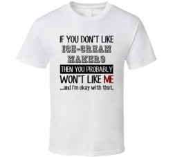 If You Dont Like Ice-Cream Makers Occupation T Shirt