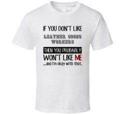 If You Dont Like Leather Goods Workers Occupation T Shirt