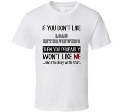 If You Dont Like Loan Interviewers Occupation T Shirt
