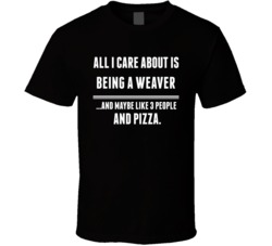 All I Care About Is Being A Weaver Occupations T Shirt
