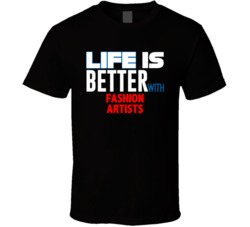 Life Is Better With Fashion Artists Occupation T Shirt