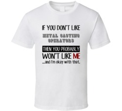 If You Dont Like Metal Casting Operators Occupation T Shirt