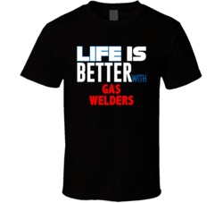 Life Is Better With Gas Welders Occupation T Shirt