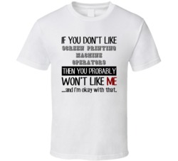 If You Dont Like Screen Printing Machine Operators Occupation T Shirt