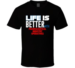 Life Is Better With Pharmaceutical Industry Operatives Occupation T Sh