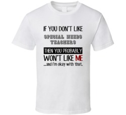 If You Dont Like Special Needs Teachers Occupation T Shirt