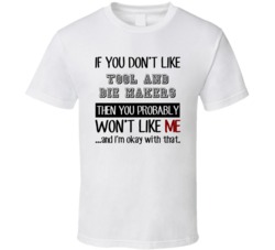 If You Dont Like Tool And Die Makers Occupation T Shirt