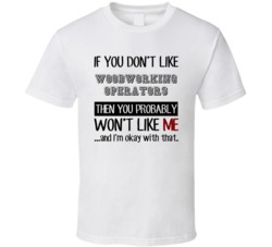 If You Dont Like Woodworking Operators Occupation T Shirt