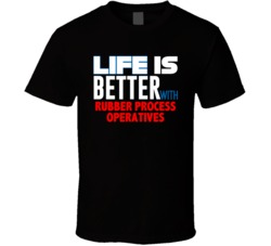 Life Is Better With Rubber Process Operatives Occupation T Shirt