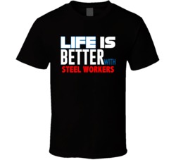 Life Is Better With Steel Workers Occupation T Shirt