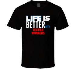 Life Is Better With Textile Workers Occupation T Shirt