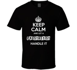 Keep Calm And Let A Prosthetist Handle It Occupation T Shirt