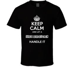 Keep Calm And Let A Train Dispatcher Handle It Occupation T Shirt