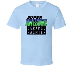Super Awesome Ceramic Painter Funny Custom Job Occupation Gift T Shirt