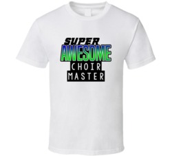 Super Awesome Choir Master Funny Custom Job Occupation Gift T Shirt