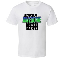 Super Awesome Crate Maker Funny Custom Job Occupation Gift T Shirt