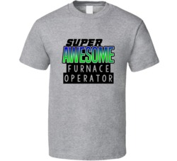 Super Awesome Furnace Operator Funny Custom Job Occupation Gift T Shir