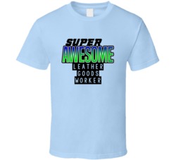 Super Awesome Leather Goods Worker Funny Custom Job Occupation Gift T 