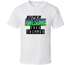 Super Awesome Tree Trimmer Funny Custom Job Occupation Gift T Shirt