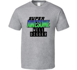 Super Awesome Well Digger Funny Custom Job Occupation Gift T Shirt
