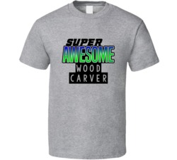 Super Awesome Wood Carver Funny Custom Job Occupation Gift T Shirt