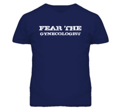 Fear The Gynecologist  Funny T Shirt