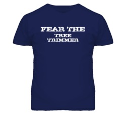 Fear The Tree Trimmer Funny T Shirt
