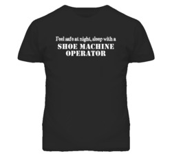 Feel Safe Sleep With A Shoe Machine Operator Funny T Shirt
