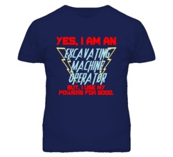 Yes I Am An Excavating Machine Operator Funny Powers T Shirt