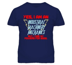 Yes I Am An Industrial Machinery Mechanics Funny Powers T Shirt