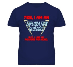 Yes I Am An Exploration Geologist Funny Powers T Shirt