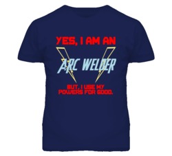 Yes I Am An Arc Welder Funny Powers T Shirt