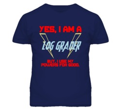 Yes I Am A Log Grader Funny Powers T Shirt