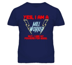 Yes I Am A Mill Worker Funny Powers T Shirt
