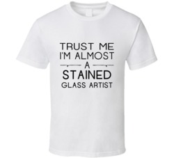 Stained Glass Artist Trust Me Occupation T Shirt