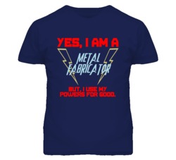 Yes I Am A Metal Fabricator Funny Powers T Shirt