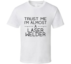 Laser Welder Trust Me Occupation T Shirt