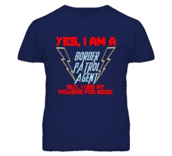 Yes I Am A Border Patrol Agent Funny Powers T Shirt