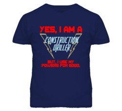Yes I Am A Construction Driller Funny Powers T Shirt