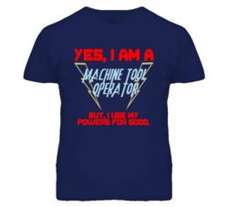 Yes I Am A Machine Tool Operator Funny Powers T Shirt