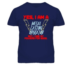 Yes I Am A Metal Casting Operator Funny Powers T Shirt