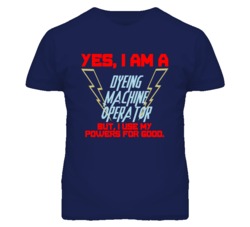 Yes I Am A Dyeing Machine Operator Funny Powers T Shirt