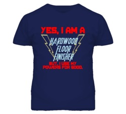 Yes I Am A Hardwood Floor Finisher Funny Powers T Shirt