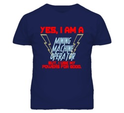 Yes I Am A Mining Machine Operator Funny Powers T Shirt