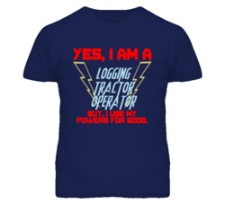 Yes I Am A Logging Tractor Operator Funny Powers T Shirt