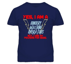 Yes I Am A Bindery Machine Operators Funny Powers T Shirt