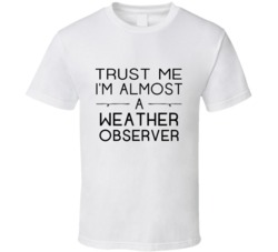 Weather Observer Trust Me Occupation T Shirt