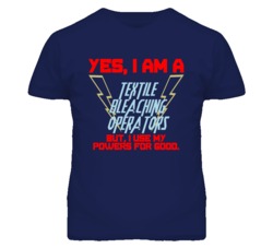 Yes I Am A Textile Bleaching Operators Funny Powers T Shirt