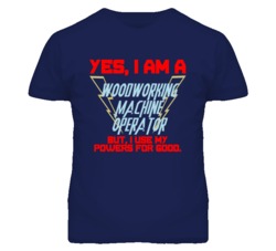 Yes I Am A Woodworking Machine Operator Funny Powers T Shirt