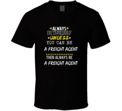 Be Yourself Unless Can Be A Freight Agent T Shirt